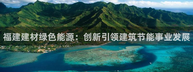 e尊国际平台：福建建材绿色能源：创新引领建筑节能事业发展