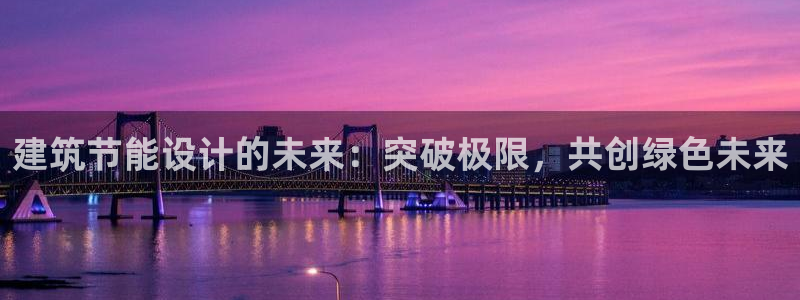 e尊国际的手机登录网站：建筑节能设计的未来：突破极限，共创绿色未来