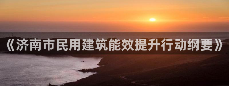 e尊国际娱乐官网下载：《济南市民用建筑能效提升行动纲要》
