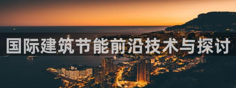 e尊国际客户端下载：国际建筑节能前沿技术与探讨