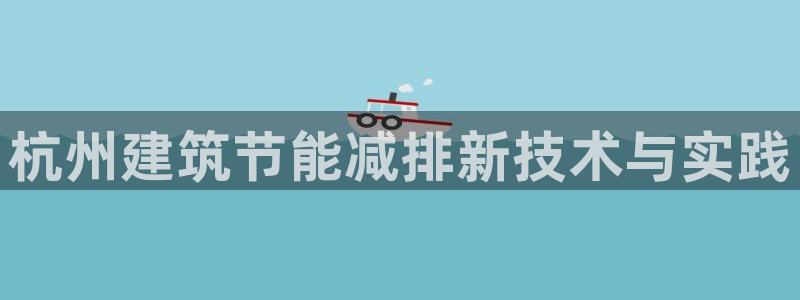 尊亿游戏国际官网：杭州建筑节能减排新技术与实践