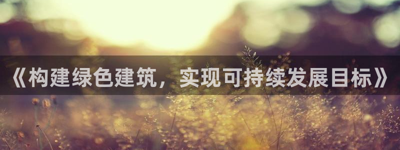 e尊国际网址：《构建绿色建筑，实现可持续发展目标》