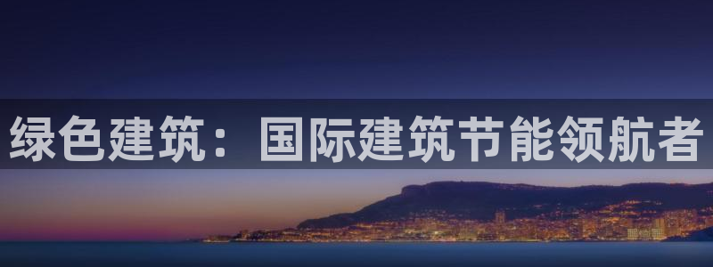 e尊国际平台：绿色建筑：国际建筑节能领航者