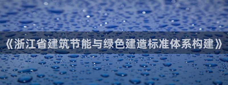 e尊国际-e尊国际官网：《浙江省建筑节能与绿色建造标准体系构建》