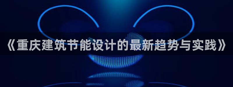e尊国际7779：《重庆建筑节能设计的最新趋势与实践》