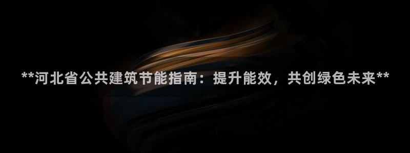 e尊国际-可可计划：**河北省公共建筑节能指南：提升能效，共创绿色未来**