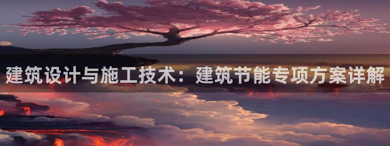 e尊国际可靠吗：建筑设计与施工技术：建筑节能专项方案详解